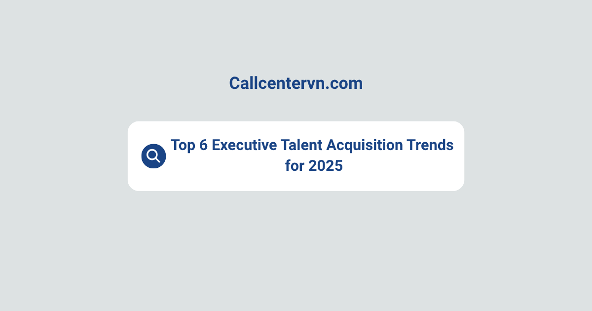 Top 6 Executive Talent Acquisition Trends for 2025 | Thien Tu BPO